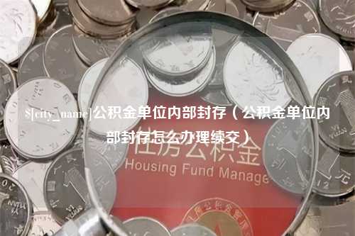 韶关公积金单位内部封存（公积金单位内部封存怎么办理续交）