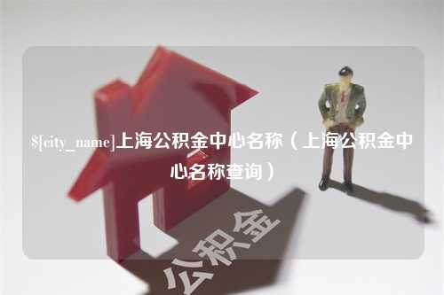 韶关上海公积金中心名称（上海公积金中心名称查询）